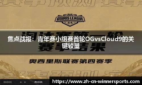 焦点战报：青年赛小组赛首轮OGvsCloud9的关键较量